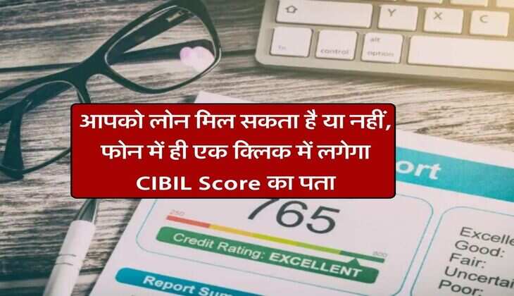 आपको लोन मिल सकता है या नहीं, फोन में ही एक क्लिक में लगेगा CIBIL Score का पता
