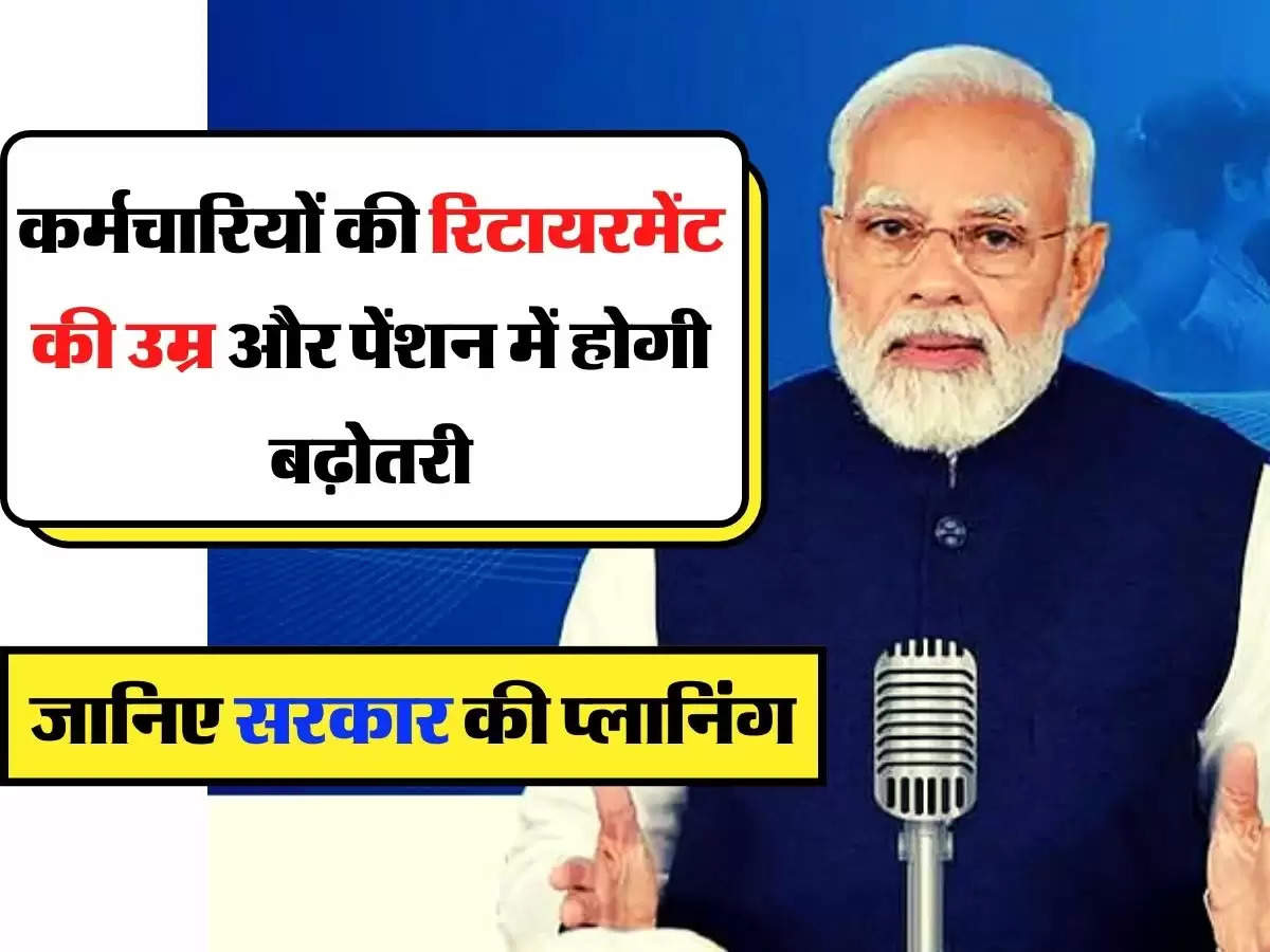 7th Pay Commission: कर्मचारियों की रिटायरमेंट की उम्र और पेंशन में होगी बढ़ोतरी, जानिए सरकार की प्लानिंग