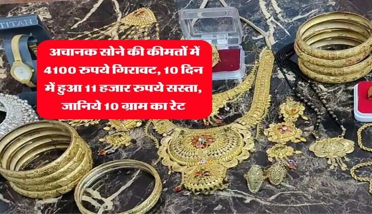 Sone Ka Rate : अचानक सोने की कीमतों में 4100 रुपये गिरावट, 10 दिन में हुआ 11 हजार रुपये सस्ता, जानिये 10 ग्राम का रेट