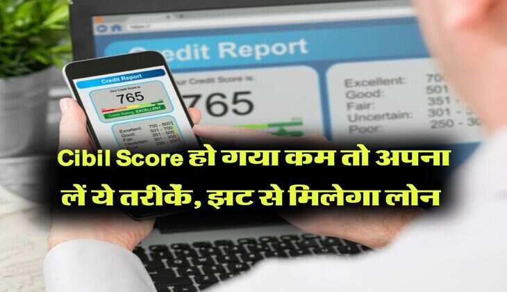 Cibil Score हो गया कम तो अपना लें ये तरीकें, झट से मिलेगा लोन  