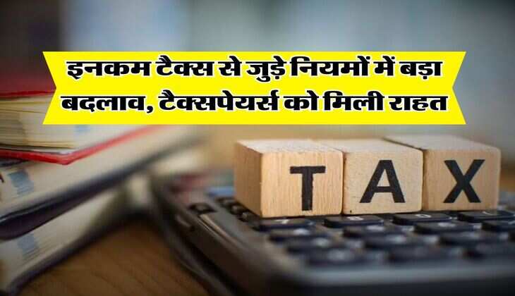Income Tax Rule : इनकम टैक्स से जुड़े नियमों में बड़ा बदलाव, टैक्सपेयर्स को मिली राहत