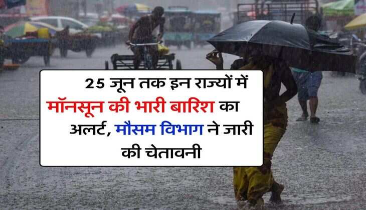 Rain Alert : 25 जून तक इन राज्यों में मॉनसून की भारी बारिश का अलर्ट, मौसम विभाग ने जारी की चेतावनी