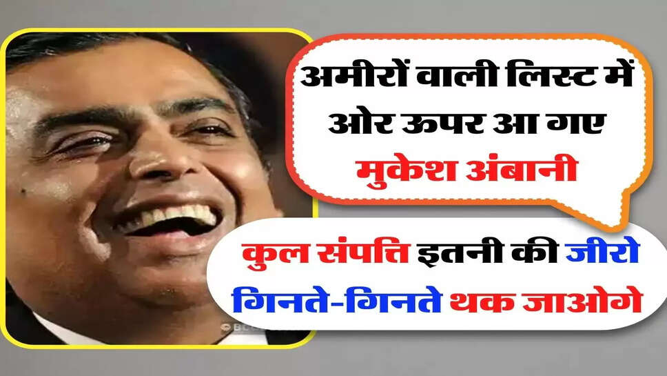 Mukesh Ambani - अमीरों वाली लिस्ट में ओर ऊपर आ गए मुकेश अंबानी, कुल संपत्ति इतनी की जीरो गिनते-गिनते थक जाओगे&nbsp;