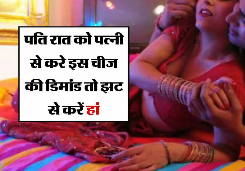 Chanakya Niti : पति रात को पत्नी से करे इस चीज की डिमांड तो झट से करें हां