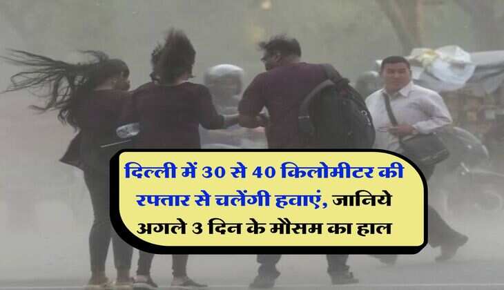 Delhi NCR Weather : दिल्ली में 30 से 40 किलोमीटर की रफ्तार से चलेंगी हवाएं, जानिये अगले 3 दिन के मौसम का हाल