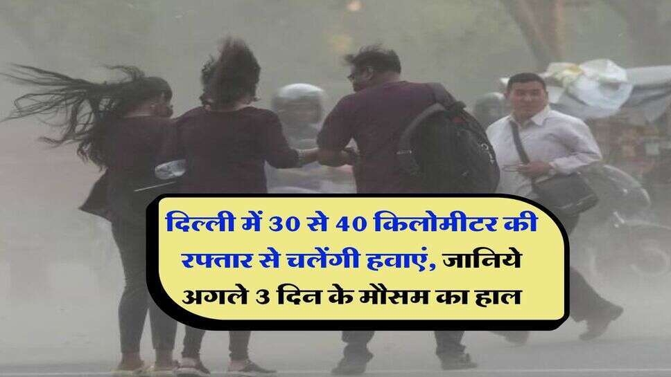 Delhi NCR Weather : दिल्ली में 30 से 40 किलोमीटर की रफ्तार से चलेंगी हवाएं, जानिये अगले 3 दिन के मौसम का हाल
