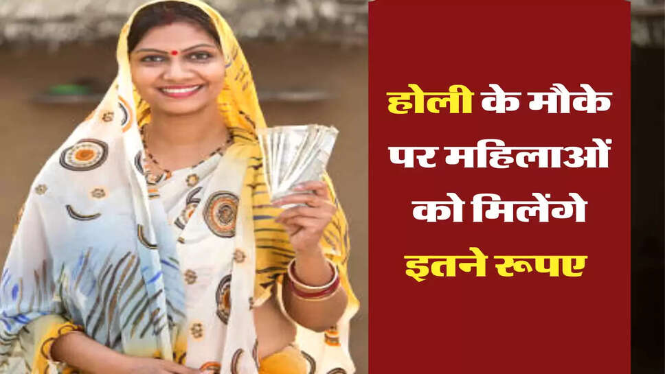 होली के मौके पर महिलाओं को मिलेंगे इतने रूपए 