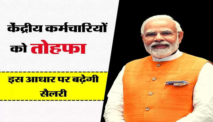 7th Pay Commission : केंद्रीय कर्मचारियों को तोहफा, इस आधार पर बढ़ेगी सैलरी