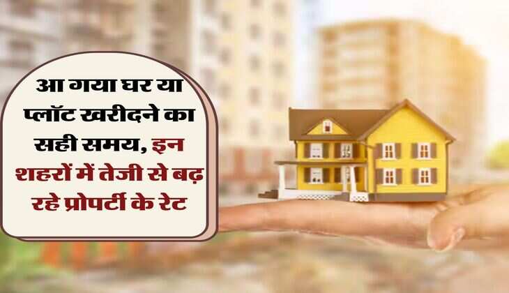 Property Rates : आ गया घर या प्लॉट खरीदने का सही समय, इन शहरों में तेजी से बढ़ रहे प्रोपर्टी के रेट