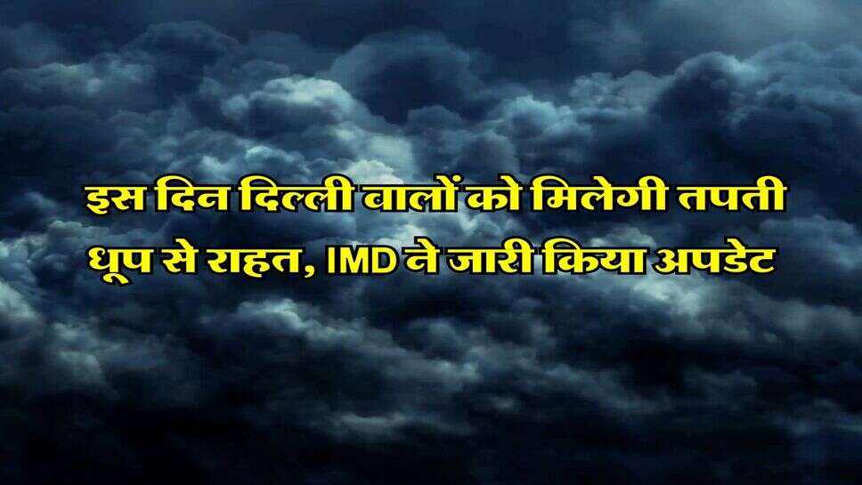 Delhi NCR Weather : इस दिन दिल्ली वालों को मिलेगी तपती धूप से राहत, IMD ने जारी किया अपडेट