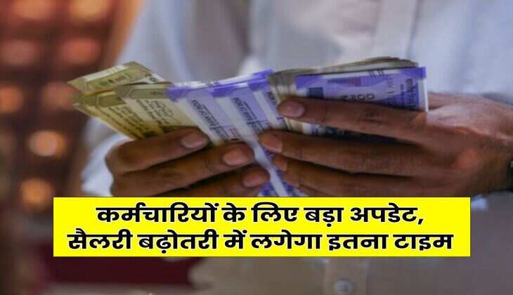 8th CPC : कर्मचारियों के लिए बड़ा अपडेट, सैलरी बढ़ोतरी में लगेगा इतना टाइम