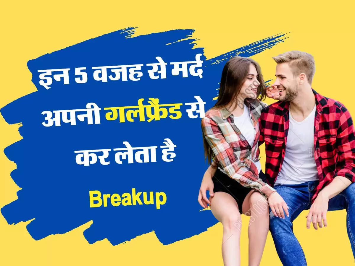 Relationship Tips इस 5 वजह से मर्द अपनी गर्लफ्रैंड से कर लेता है Breakup, बिखर जाता है रिश्ता