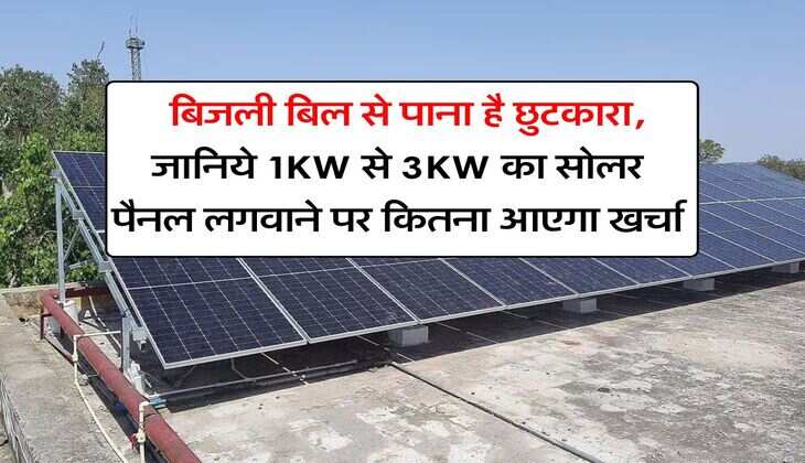 rooftop solar scheme : बिजली बिल से पाना है छुटकारा, जानिये 1KW से 3KW का सोलर पैनल लगवाने पर कितना आएगा खर्चा