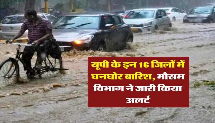 up ka mausam : यूपी के इन 16 जिलों में घनघोर बारिश, मौसम विभाग ने जारी किया अलर्ट
