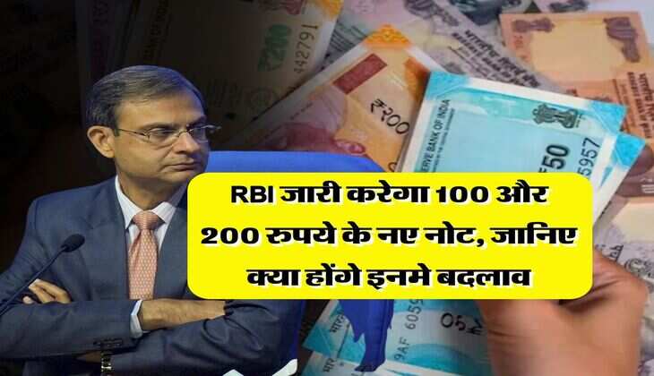 RBI जारी करेगा 100 और 200 रुपये के नए नोट, जानिए क्या होंगे इनमे बदलाव