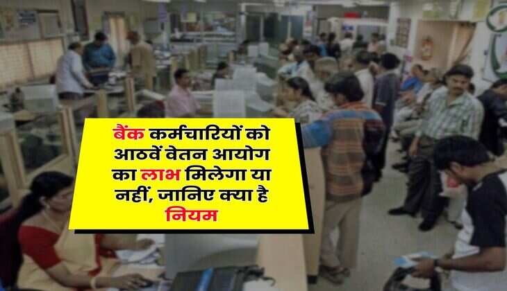 8th Pay Commission : बैंक कर्मचारियों को आठवें वेतन आयोग का लाभ मिलेगा या नहीं, जानिए क्या है नियम