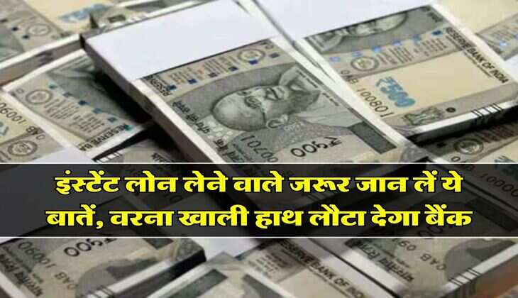 Instant Loan Tips : इंस्टेंट लोन लेने वाले जरूर जान लें ये बातें, वरना खाली हाथ लौटा देगा बैंक