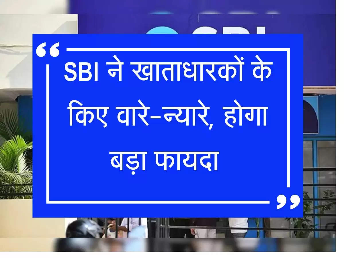 SBI ने खाताधारकों के किए वारे-न्यारे, होगा बड़ा फायदा