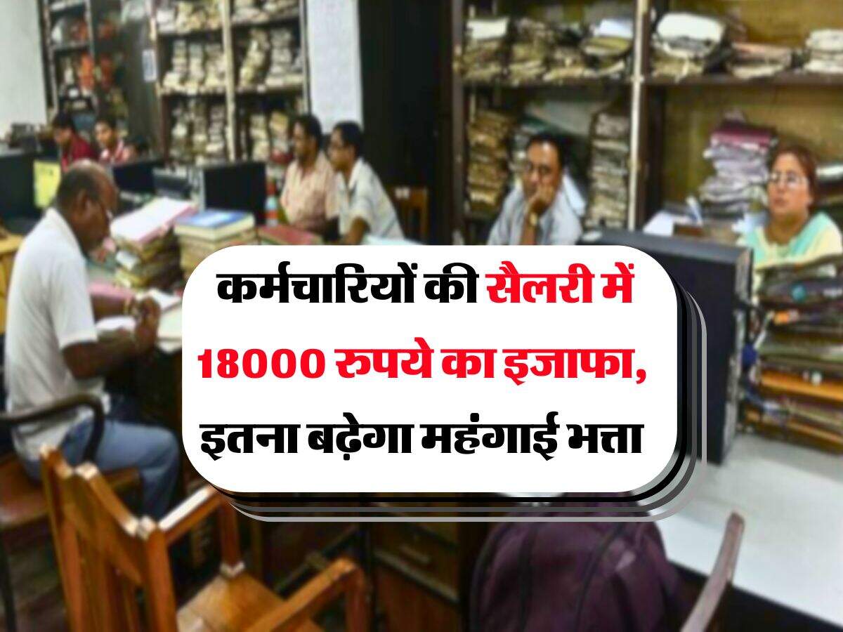 DA Hike : कर्मचारियों की सैलरी में 18000 रुपये का इजाफा, इतना बढ़ेगा महंगाई भत्ता