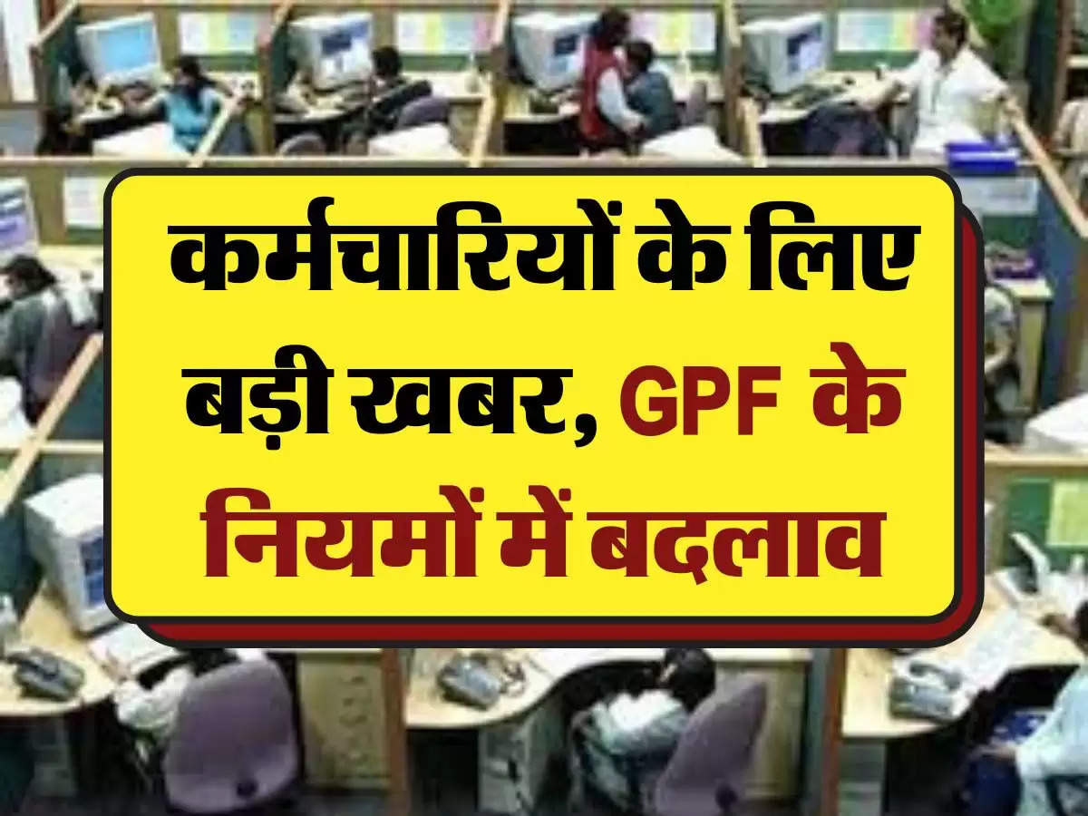 GPF New Rule: कर्मचारियों के लिए बड़ी खबर, GPF के नियमों में बदलाव