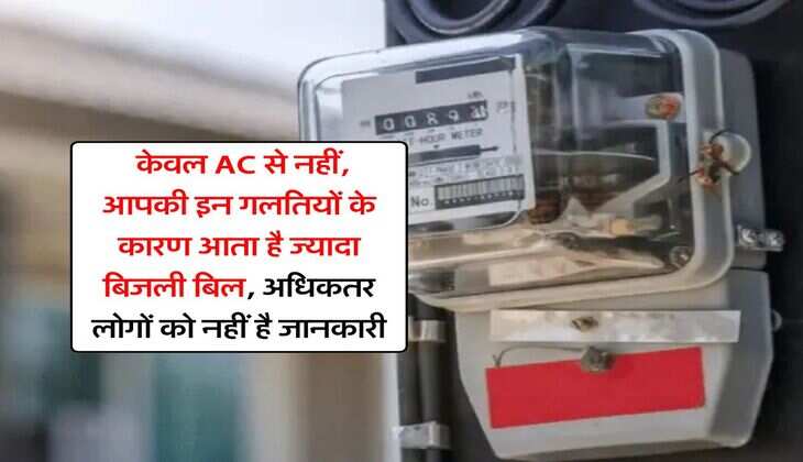 Electricity Bill : केवल AC से नहीं, आपकी इन गलतियों के कारण आता है ज्यादा बिजली बिल, अधिकतर लोगों को नहीं है जानकारी