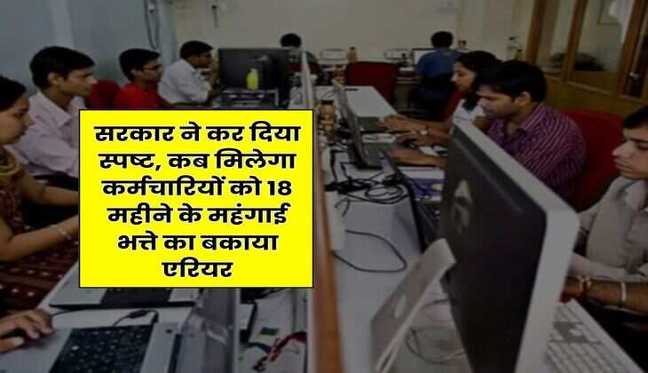 DA Arrears Update : सरकार ने कर दिया स्पष्ट, कब मिलेगा कर्मचारियों को 18 महीने के महंगाई भत्ते का बकाया एरियर