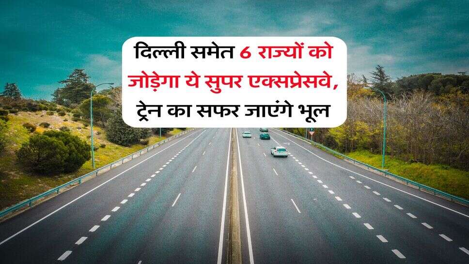 Expressway Updates : दिल्&zwj;ली समेत 6 राज्&zwj;यों को जोड़ेगा ये सुपर एक्&zwj;सप्रेसवे, ट्रेन का सफर जाएंगे भूल