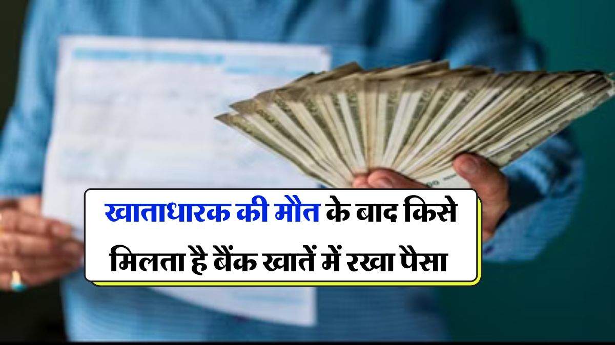 Bank Account : खाताधारक की मौत के बाद किसे मिलता है बैंक खातें में रखा पैसा? अधिकतर को नही है जानकारी