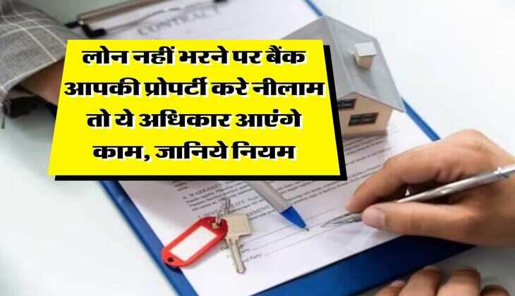 Bank Loan Rule : लोन नहीं भरने पर बैंक आपकी प्रोपर्टी करे नीलाम तो ये अधिकार आएंगे काम, जानिये नियम