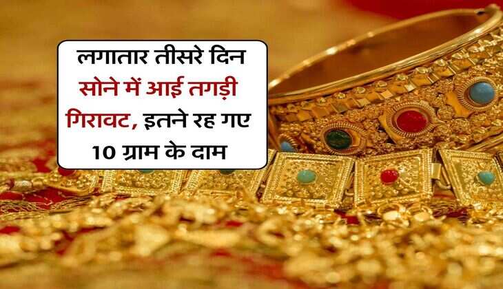 Gold Rate : लगातार तीसरे दिन सोने में आई तगड़ी गिरावट, इतने रह गए 10 ग्राम के दाम