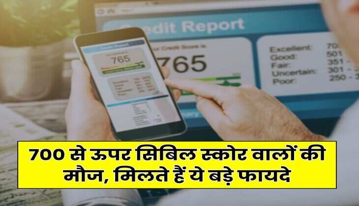 CIBIL Score : 700 से ऊपर सिबिल स्कोर वालों की मौज, मिलते हैं ये बड़े फायदे