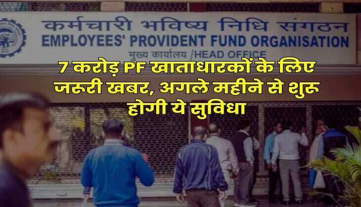 7 करोड़ PF खाताधारकों के लिए जरूरी खबर, अगले महीने से शुरू होगी ये सुविधा