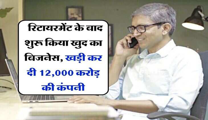 Success Story : रिटायरमेंट के बाद शुरू किया खुद का बिजनेस, खड़ी कर दी 12,000 करोड़ की कंपनी