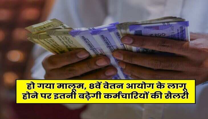 8th Pay Commission : हो गया मालूम, 8वें वेतन आयोग के लागू होने पर इतनी बढ़ेगी कर्मचारियों की सैलरी