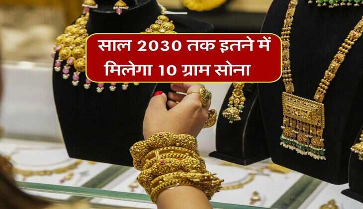 Gold Rate in 2030 : साल 2030 तक इतने में मिलेगा 10 ग्राम सोना 