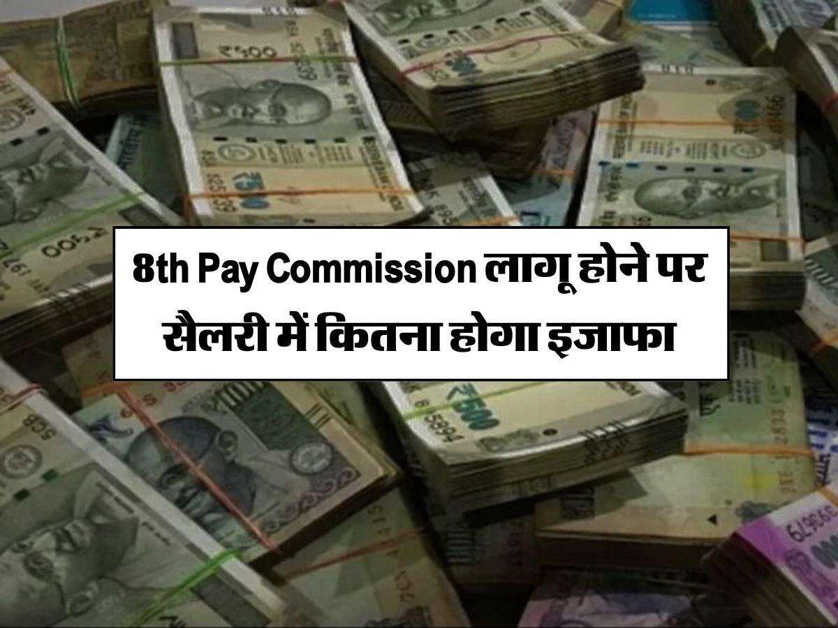 8th Pay Commission लागू होने पर सैलरी में कितना होगा इजाफा, जान लें पूरी कैलकुलेशन