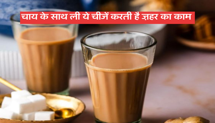 चाय के साथ ली ये चीजें करती है ज़हर का काम&nbsp;