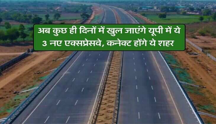UP News : अब कुछ ही दिनों में खुल जाएंगे यूपी में ये 3 नए एक्सप्रेसवे, कनेक्ट होंगे ये शहर