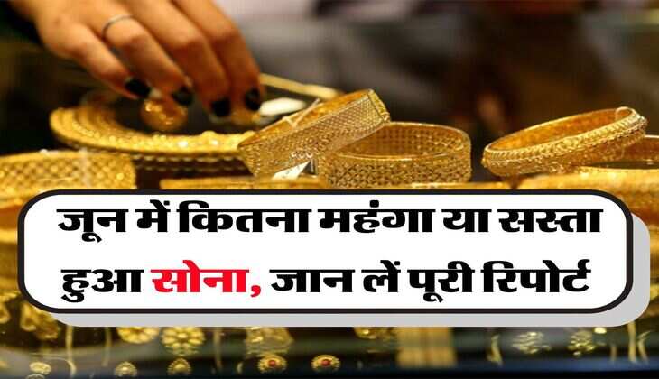 Gold Rate : जून में कितना महंगा या सस्ता हुआ सोना, जान लें पूरी रिपोर्ट &nbsp;