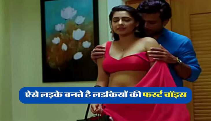 ऐसे लड़के बनते है लडकियों की फर्स्ट चॉइस 