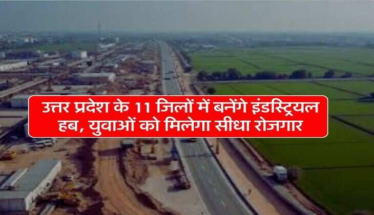 UP News : उत्तर प्रदेश के 11 जिलों में बनेंगे इंडस्ट्रियल हब, युवाओं को मिलेगा सीधा रोजगार