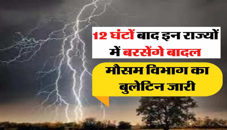 12 घंटों बाद इन राज्यों में खूब बरसेंगे बादल, मौसम विभाग ने किया बुलेटिन जारी