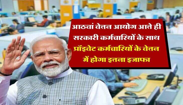 Salary Hike : आठवां वेतन आयोग आते ही सरकारी कर्मचारियों के साथ प्रॉइवेट कर्मचारियों के वेतन में होगा इतना इजाफा&nbsp;