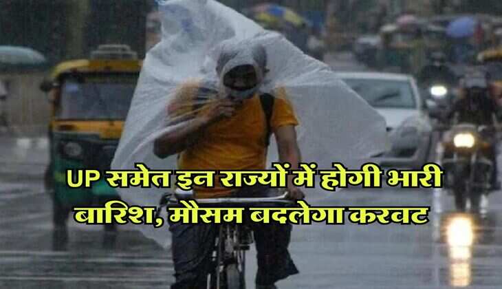 Rain Alert : UP समेत इन राज्यों में होगी भारी बारिश, मौसम बदलेगा करवट