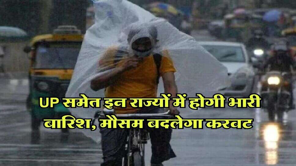 Rain Alert : UP समेत इन राज्यों में होगी भारी बारिश, मौसम बदलेगा करवट