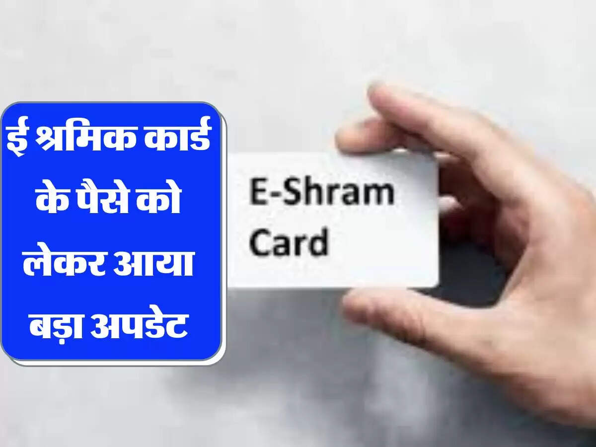 E-Shram Card : श्रमिकों के लिए बड़ी खबर! ई श्रमिक कार्ड के पैसे को लेकर आया बड़ा अपडेट