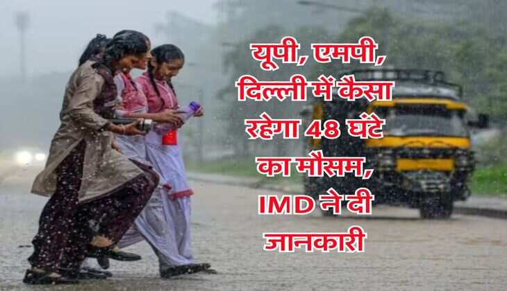 Kal ka Mausam : यूपी, एमपी, दिल्ली में कैसा रहेगा 48 घंटे का मौसम, IMD ने दी जानकारी
