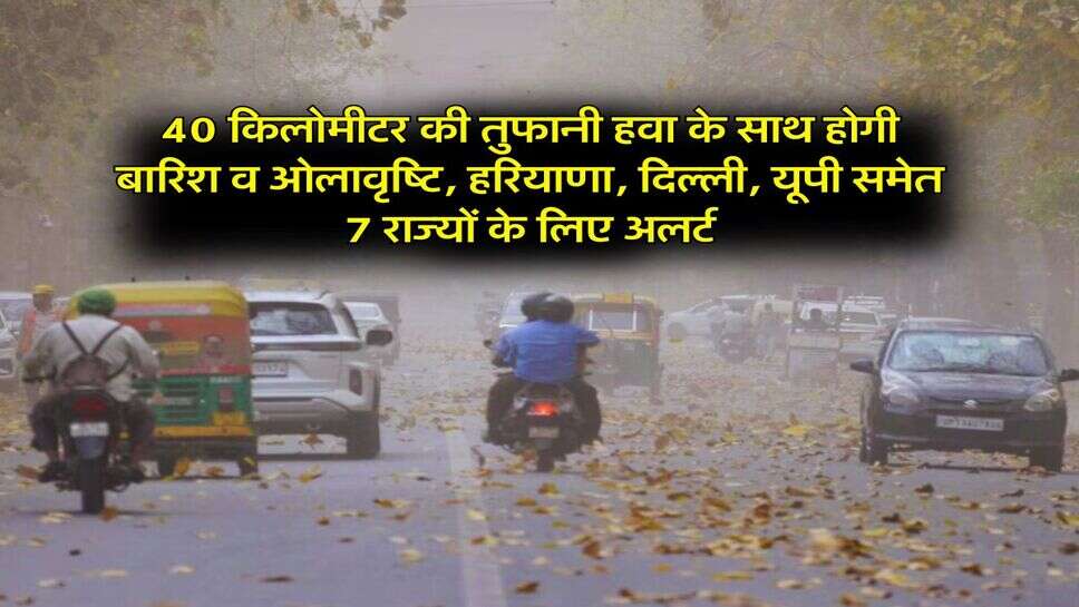 Weather Alert : 40 किलोमीटर की तुफानी हवा के साथ होगी बारिश व ओलावृष्टि, हरियाणा, दिल्ली, यूपी समेत 7 राज्यों के लिए अलर्ट