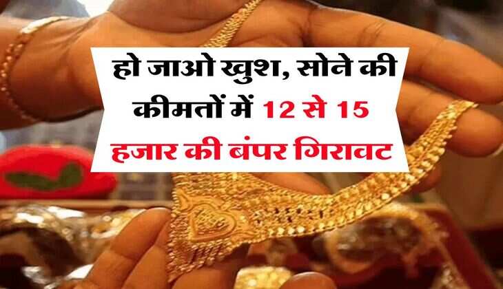 Gold Rate : हो जाओ खुश, सोने की कीमतों में 12 से 15 हजार की बंपर गिरावट