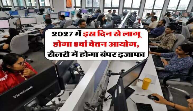 8th Pay Commission : 2027 में इस दिन से लागू होगा 8वां वेतन आयोग, सैलरी में होगा बंपर इजाफा